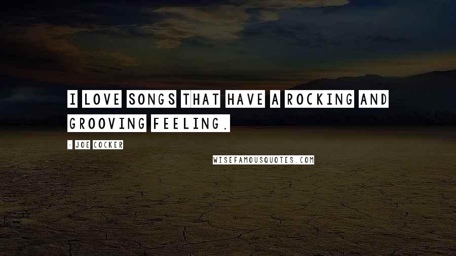 Joe Cocker Quotes: I love songs that have a rocking and grooving feeling.