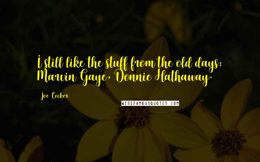 Joe Cocker Quotes: I still like the stuff from the old days: Marvin Gaye, Donnie Hathaway.