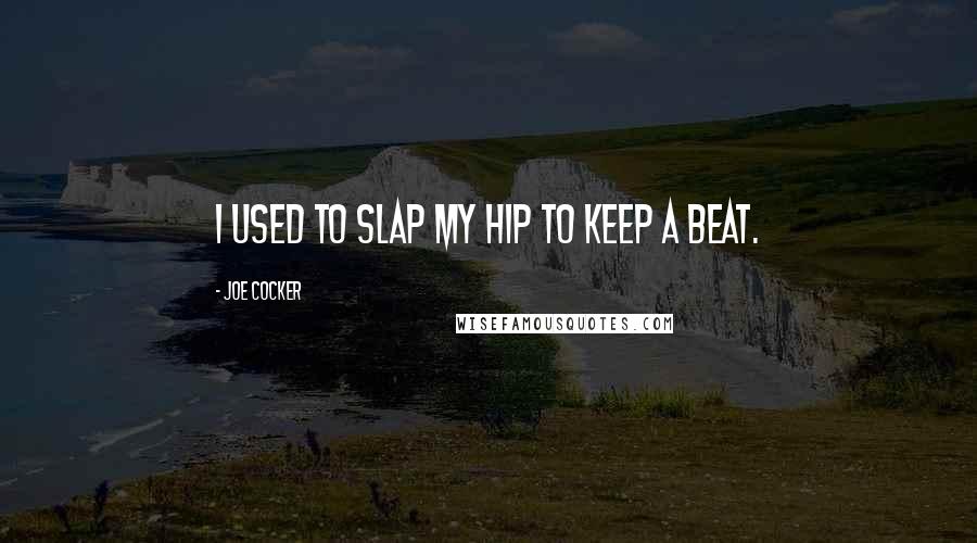 Joe Cocker Quotes: I used to slap my hip to keep a beat.