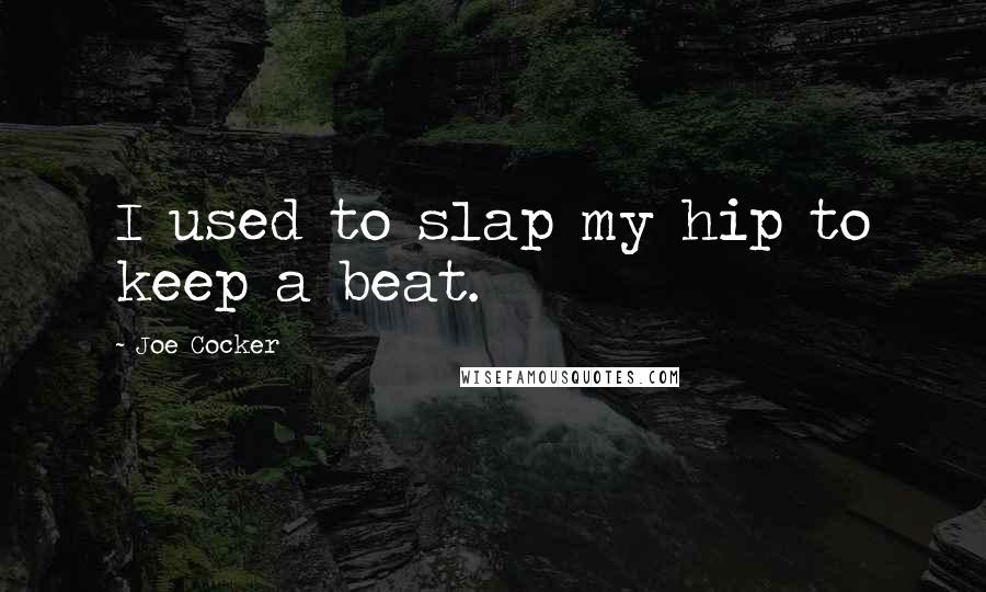 Joe Cocker Quotes: I used to slap my hip to keep a beat.