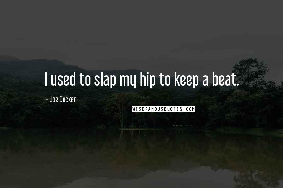 Joe Cocker Quotes: I used to slap my hip to keep a beat.