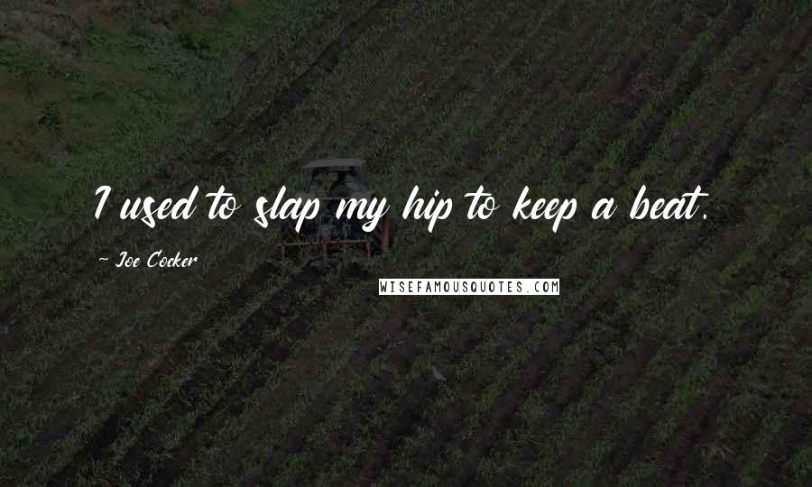 Joe Cocker Quotes: I used to slap my hip to keep a beat.