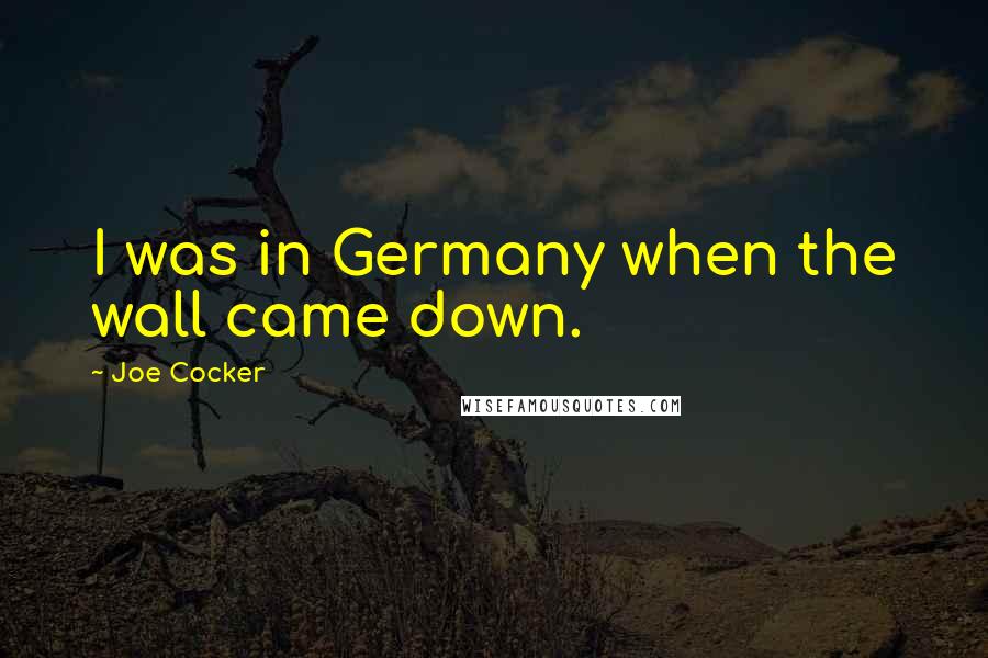Joe Cocker Quotes: I was in Germany when the wall came down.