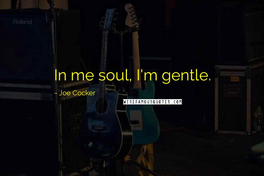 Joe Cocker Quotes: In me soul, I'm gentle.