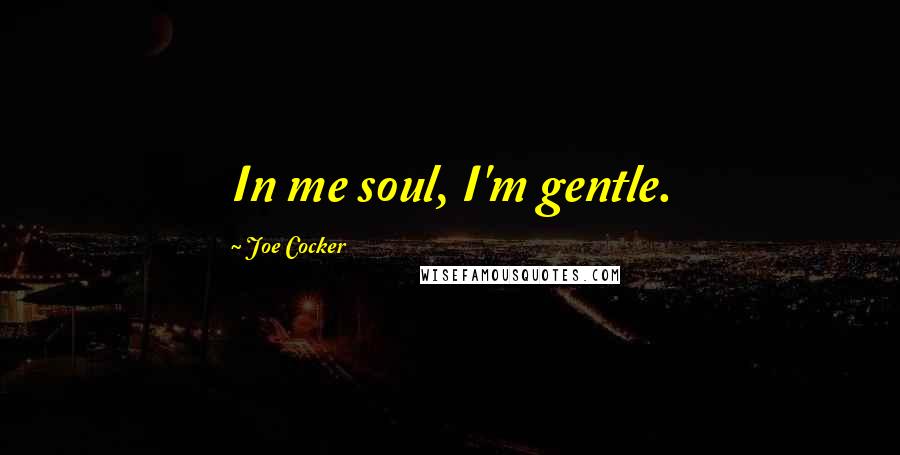Joe Cocker Quotes: In me soul, I'm gentle.