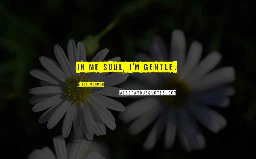 Joe Cocker Quotes: In me soul, I'm gentle.
