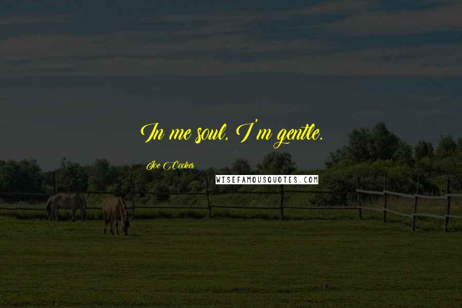 Joe Cocker Quotes: In me soul, I'm gentle.