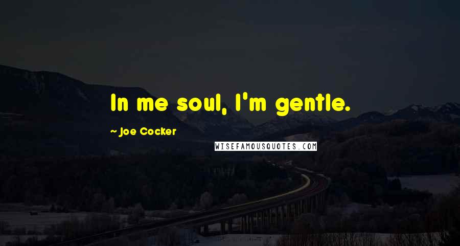 Joe Cocker Quotes: In me soul, I'm gentle.