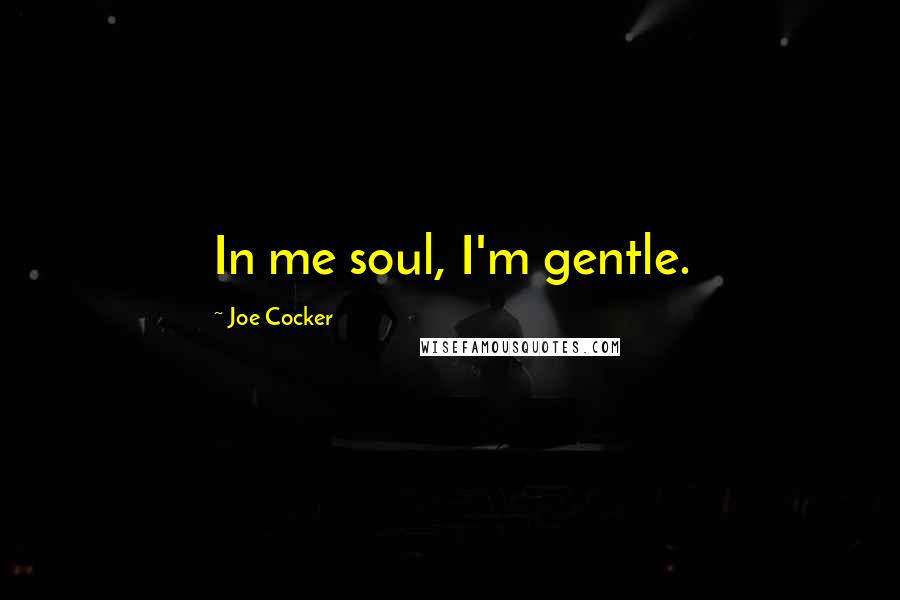 Joe Cocker Quotes: In me soul, I'm gentle.