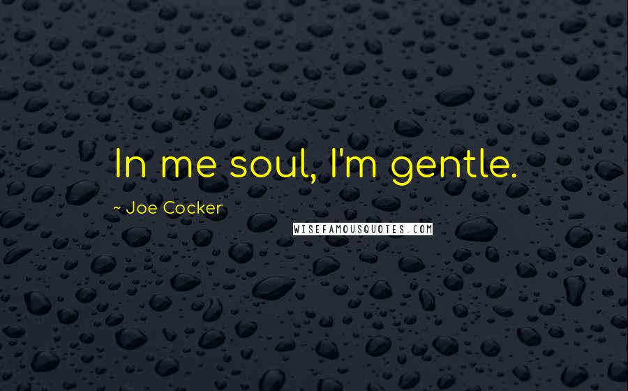 Joe Cocker Quotes: In me soul, I'm gentle.