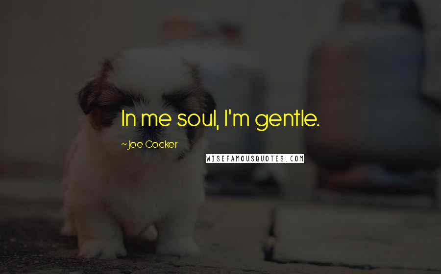 Joe Cocker Quotes: In me soul, I'm gentle.