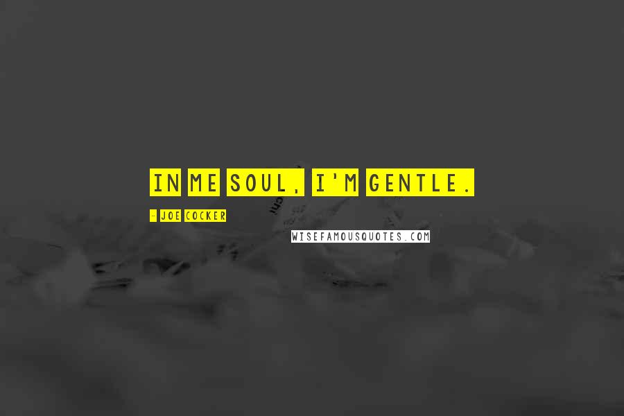 Joe Cocker Quotes: In me soul, I'm gentle.