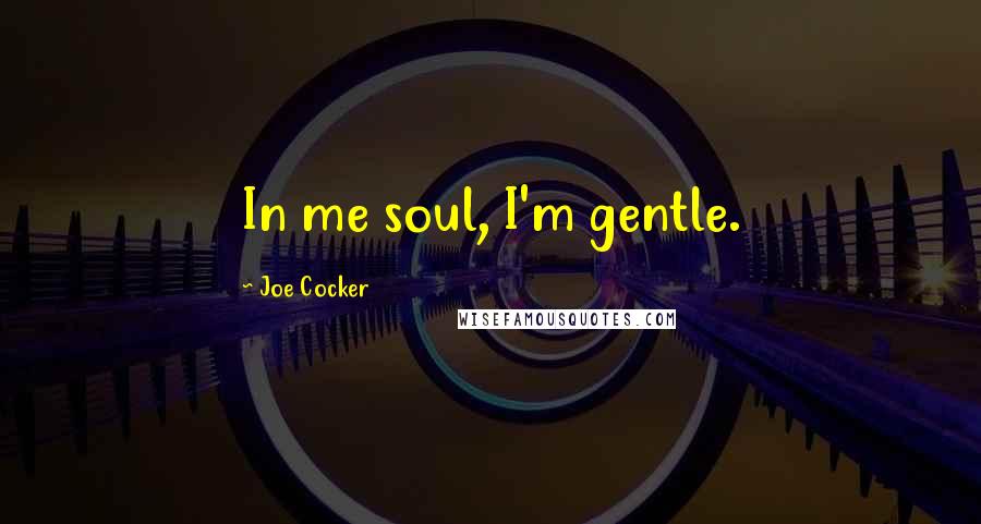 Joe Cocker Quotes: In me soul, I'm gentle.