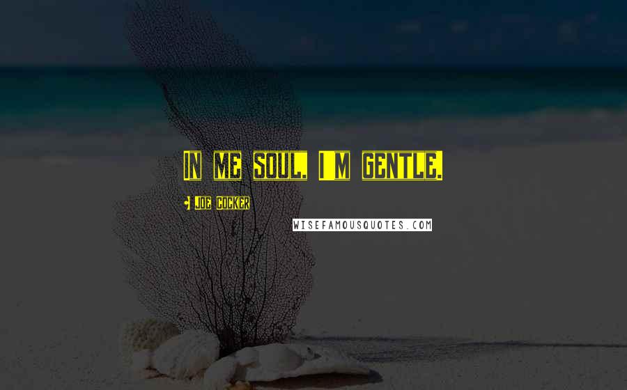 Joe Cocker Quotes: In me soul, I'm gentle.