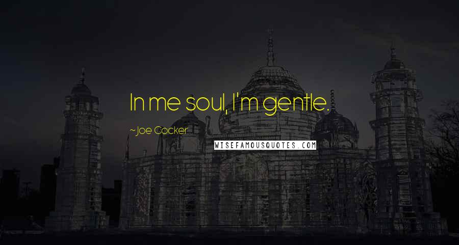 Joe Cocker Quotes: In me soul, I'm gentle.