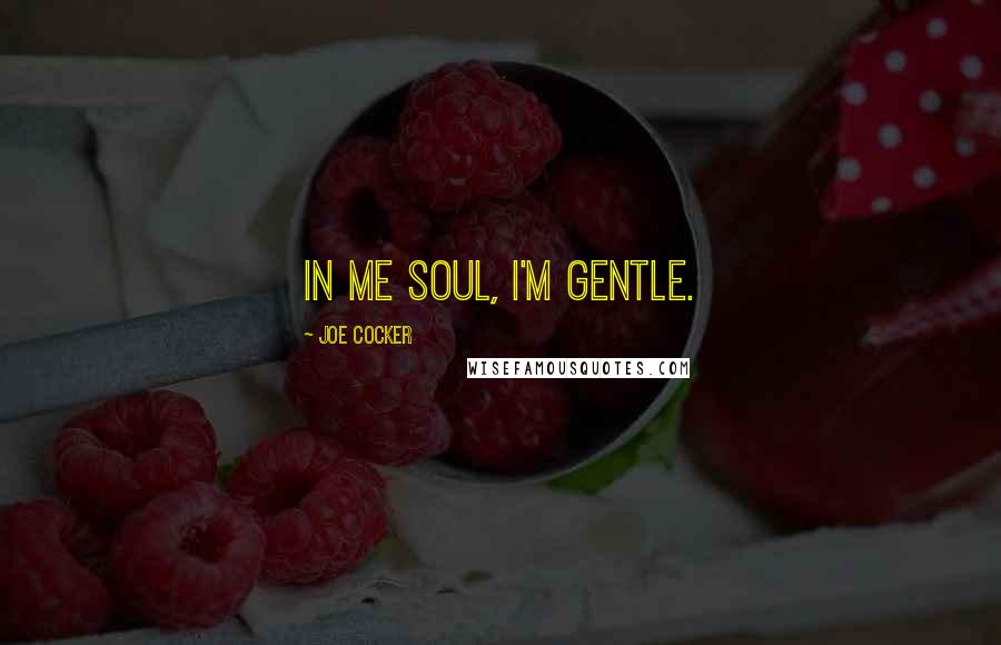 Joe Cocker Quotes: In me soul, I'm gentle.