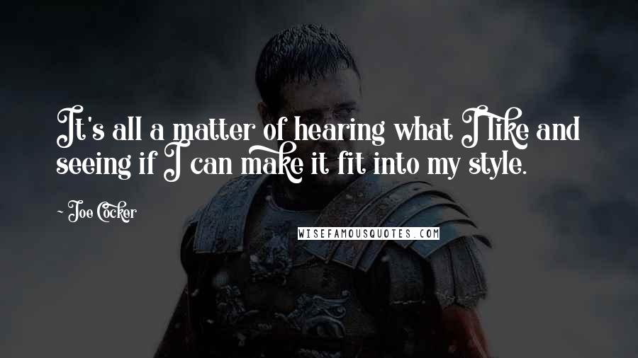 Joe Cocker Quotes: It's all a matter of hearing what I like and seeing if I can make it fit into my style.