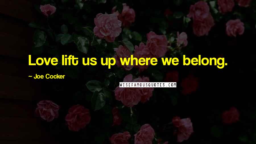 Joe Cocker Quotes: Love lift us up where we belong.
