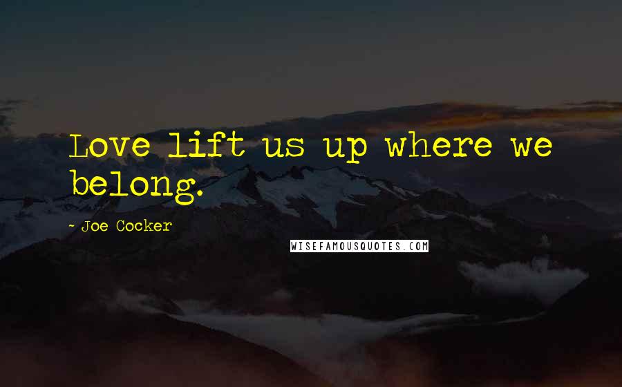 Joe Cocker Quotes: Love lift us up where we belong.