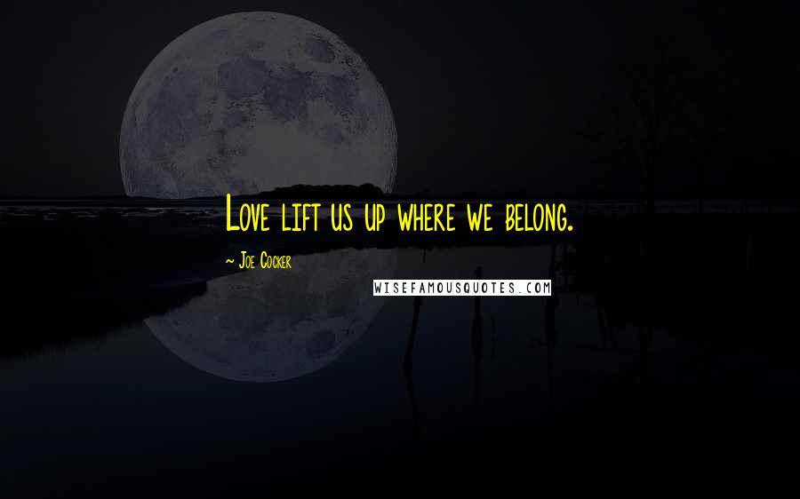 Joe Cocker Quotes: Love lift us up where we belong.