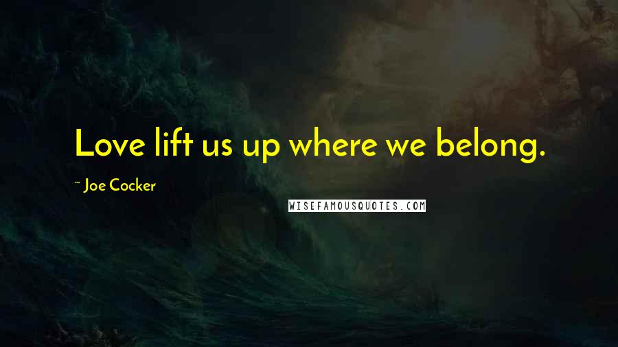 Joe Cocker Quotes: Love lift us up where we belong.