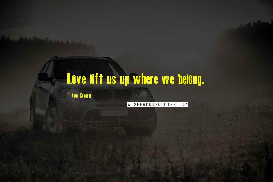 Joe Cocker Quotes: Love lift us up where we belong.