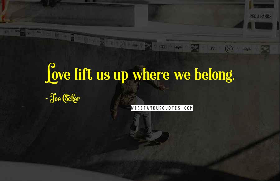 Joe Cocker Quotes: Love lift us up where we belong.