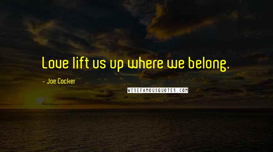 Joe Cocker Quotes: Love lift us up where we belong.