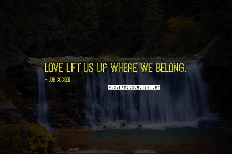 Joe Cocker Quotes: Love lift us up where we belong.