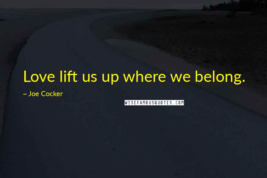 Joe Cocker Quotes: Love lift us up where we belong.