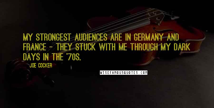 Joe Cocker Quotes: My strongest audiences are in Germany and France - they stuck with me through my dark days in the '70s.