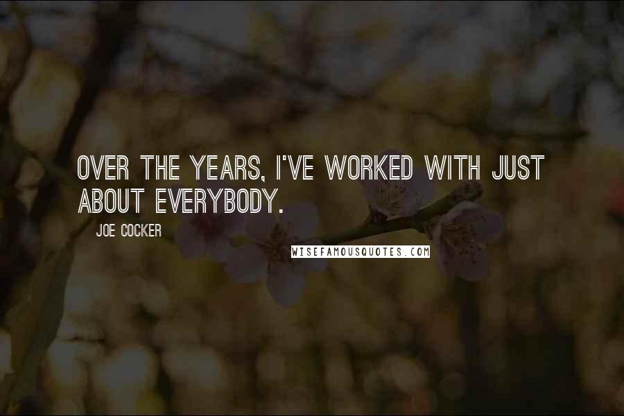 Joe Cocker Quotes: Over the years, I've worked with just about everybody.