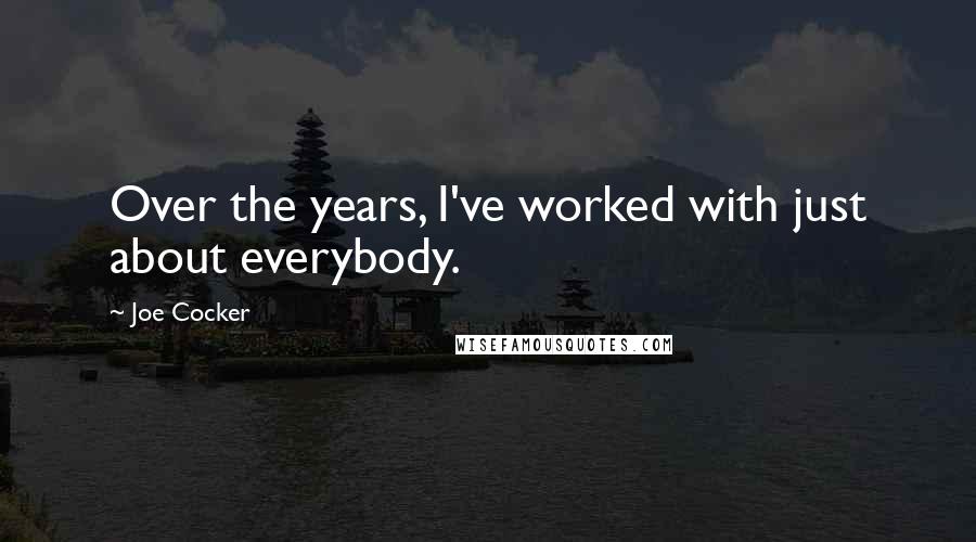 Joe Cocker Quotes: Over the years, I've worked with just about everybody.