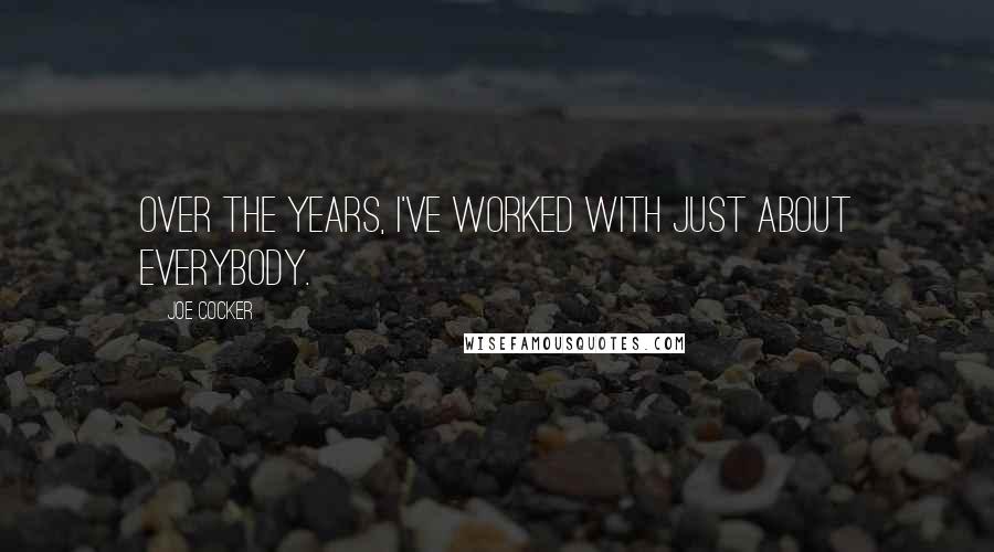 Joe Cocker Quotes: Over the years, I've worked with just about everybody.