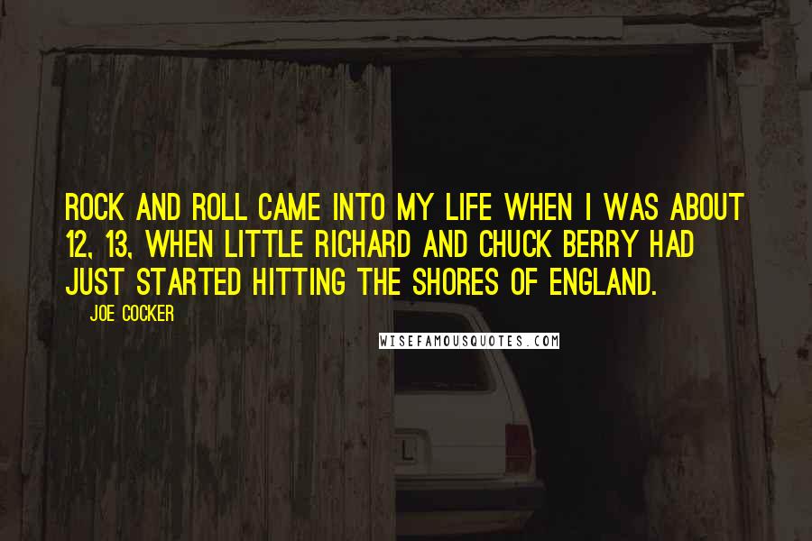 Joe Cocker Quotes: Rock and roll came into my life when I was about 12, 13, when Little Richard and Chuck Berry had just started hitting the shores of England.