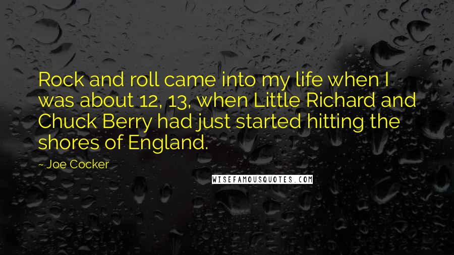 Joe Cocker Quotes: Rock and roll came into my life when I was about 12, 13, when Little Richard and Chuck Berry had just started hitting the shores of England.