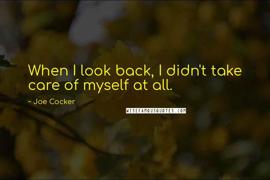 Joe Cocker Quotes: When I look back, I didn't take care of myself at all.