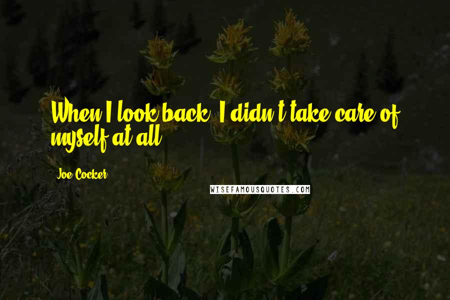 Joe Cocker Quotes: When I look back, I didn't take care of myself at all.