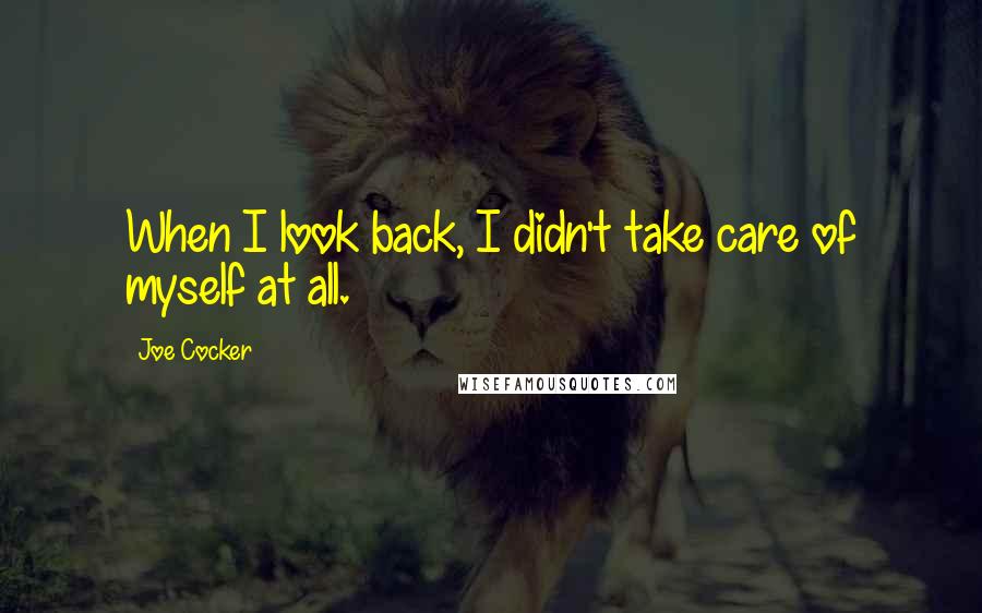 Joe Cocker Quotes: When I look back, I didn't take care of myself at all.