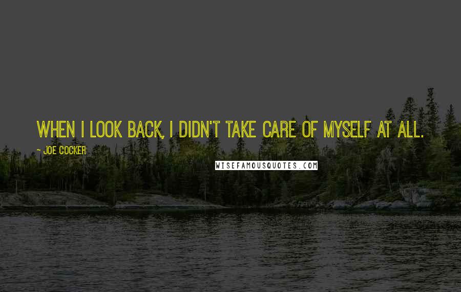 Joe Cocker Quotes: When I look back, I didn't take care of myself at all.