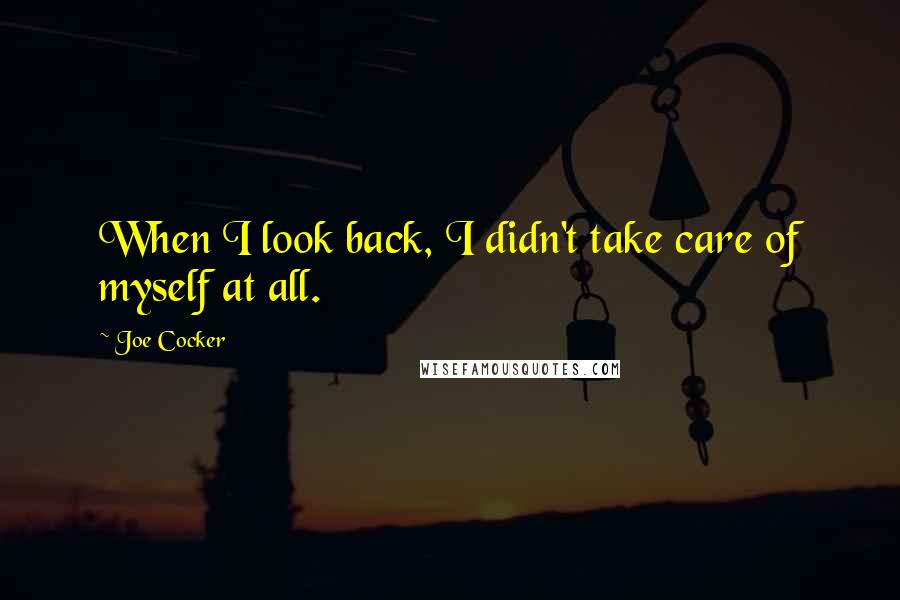 Joe Cocker Quotes: When I look back, I didn't take care of myself at all.