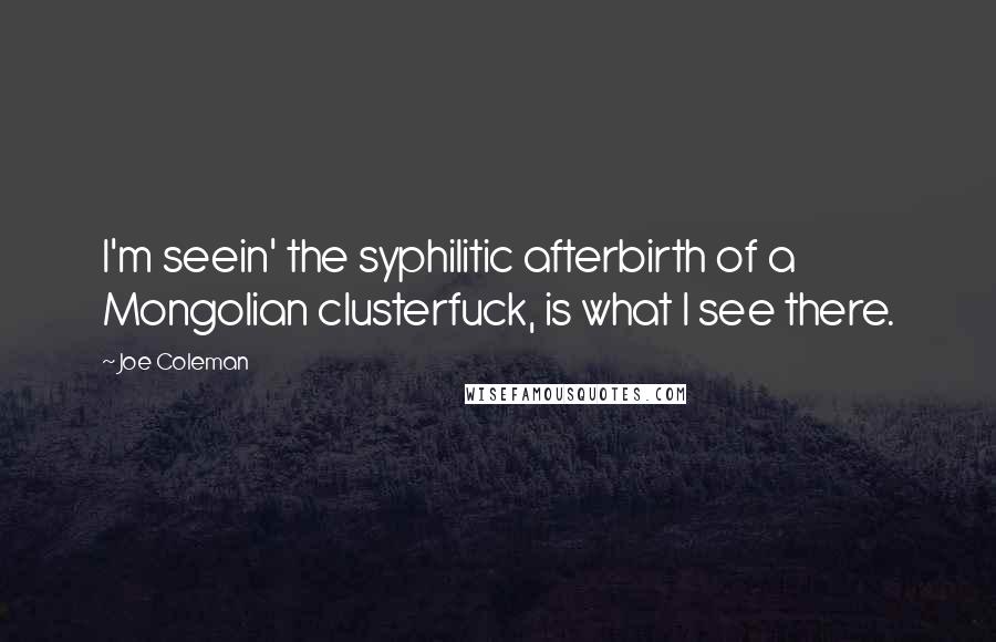 Joe Coleman Quotes: I'm seein' the syphilitic afterbirth of a Mongolian clusterfuck, is what I see there.