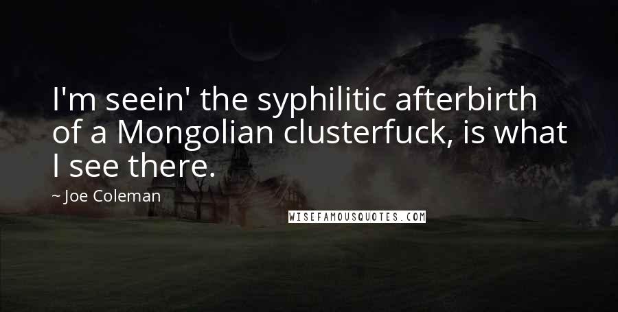 Joe Coleman Quotes: I'm seein' the syphilitic afterbirth of a Mongolian clusterfuck, is what I see there.