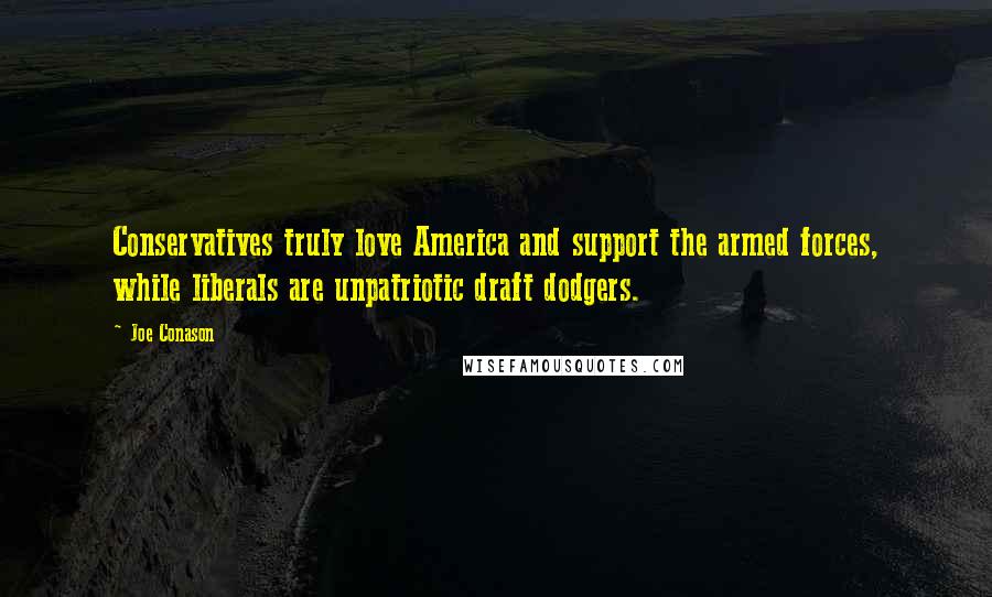 Joe Conason Quotes: Conservatives truly love America and support the armed forces, while liberals are unpatriotic draft dodgers.