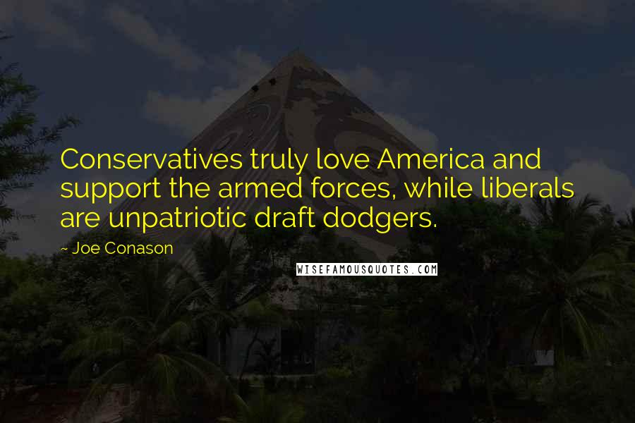 Joe Conason Quotes: Conservatives truly love America and support the armed forces, while liberals are unpatriotic draft dodgers.