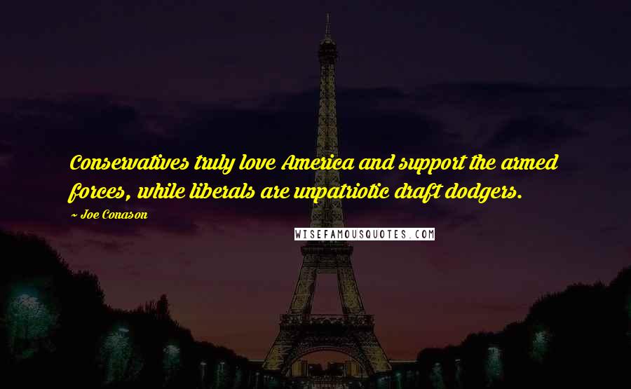 Joe Conason Quotes: Conservatives truly love America and support the armed forces, while liberals are unpatriotic draft dodgers.