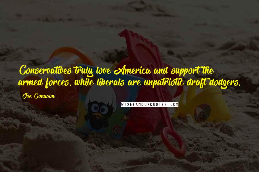 Joe Conason Quotes: Conservatives truly love America and support the armed forces, while liberals are unpatriotic draft dodgers.
