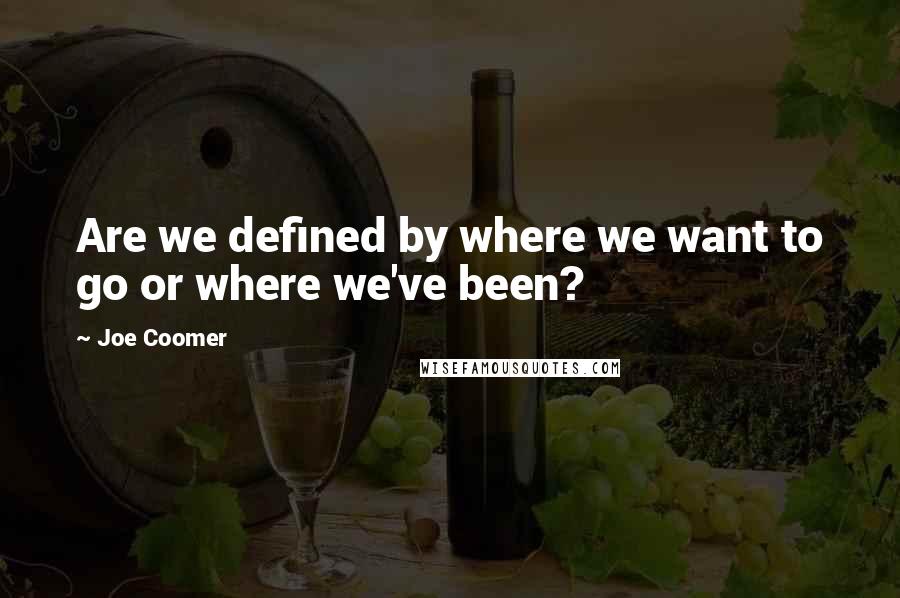 Joe Coomer Quotes: Are we defined by where we want to go or where we've been?