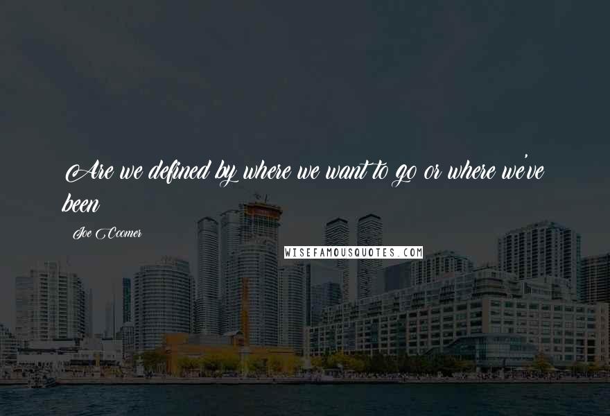 Joe Coomer Quotes: Are we defined by where we want to go or where we've been?