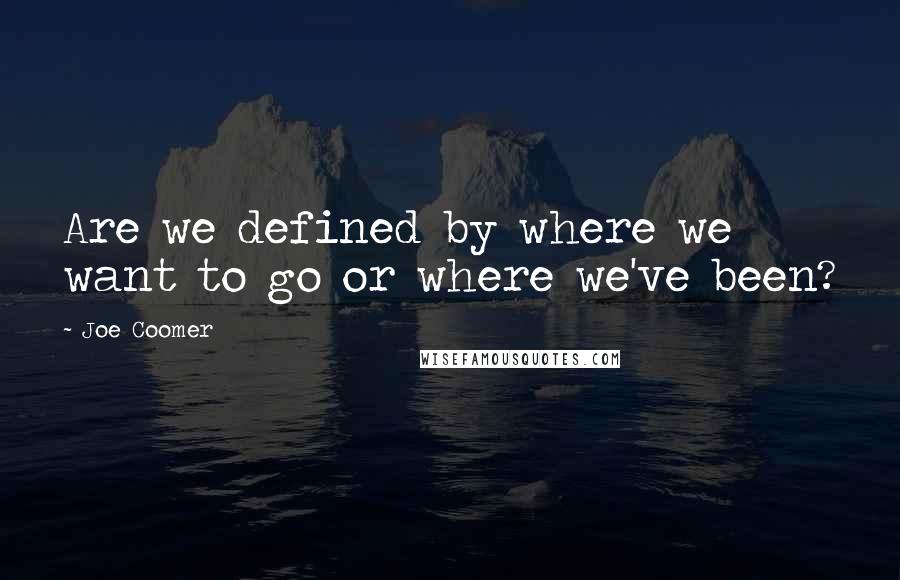 Joe Coomer Quotes: Are we defined by where we want to go or where we've been?